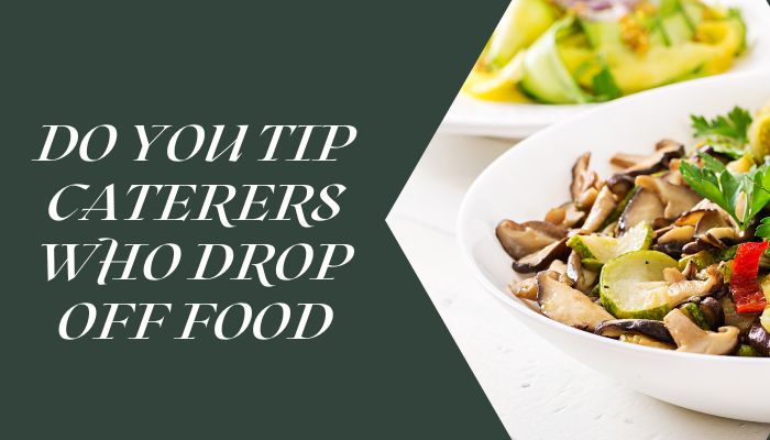 Do You Tip Caterers Who Drop Off Food