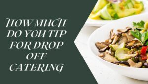 How Much Do You Tip For Drop Off Catering
