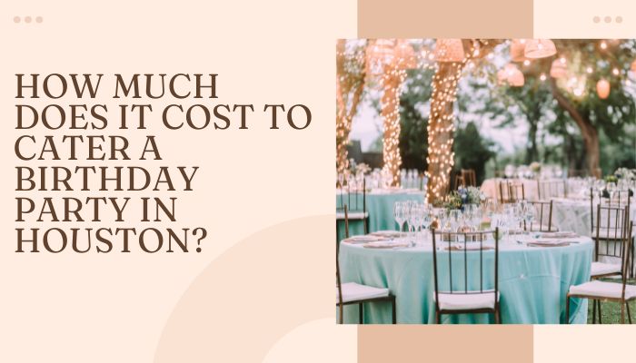 How Much Does It Cost To Cater A Birthday Party In Houston?