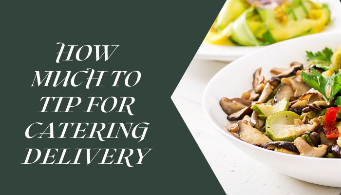 How Much To Tip For Catering Delivery