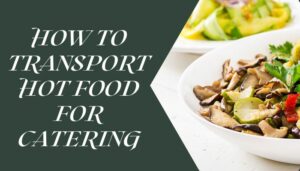How To Transport Hot Food For Catering